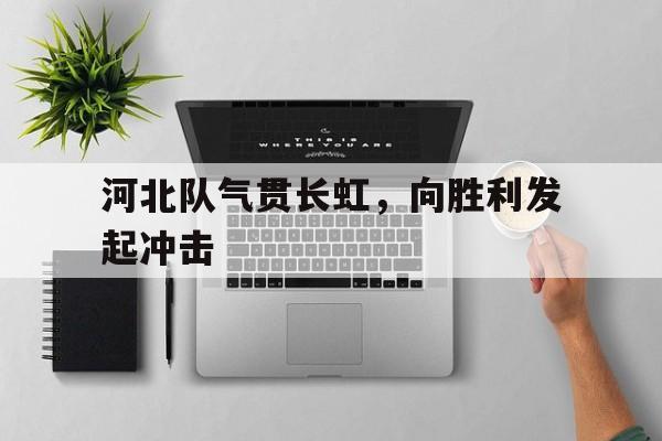 河北队气贯长虹，向胜利发起冲击